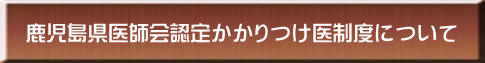 鹿児島県医師会認定かかりつけ医制度について