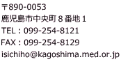 890-0053 sWԒnP TELF099-254-8121 FAXF099-254-8129 isichiho@kagoshima.med.or.jp