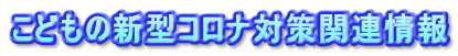 こどもの新型コロナ対策関連情報